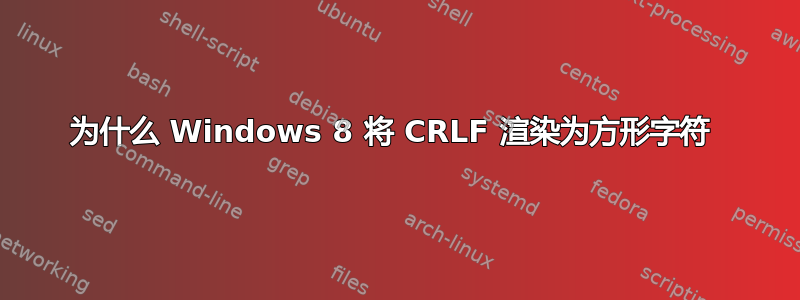 为什么 Windows 8 将 CRLF 渲染为方形字符 