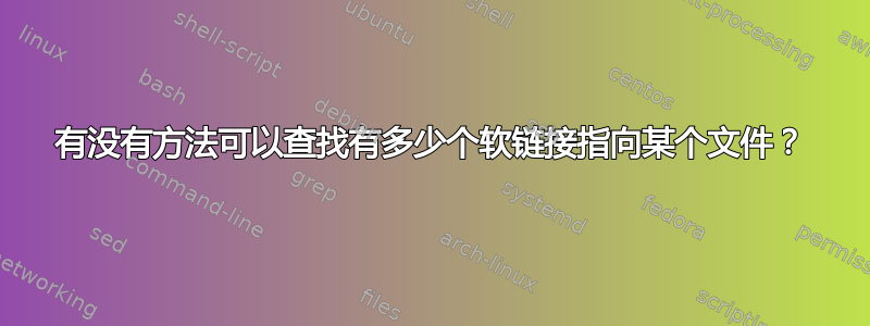 有没有方法可以查找有多少个软链接指向某个文件？