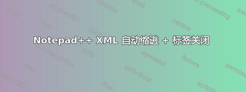 Notepad++ XML 自动缩进 + 标签关闭