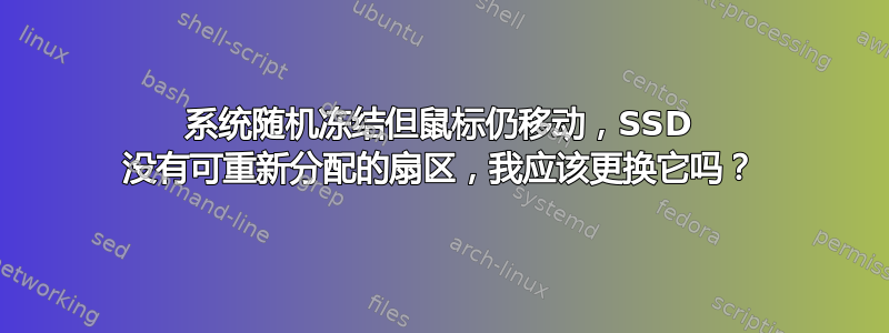 系统随机冻结但鼠标仍移动，SSD 没有可重新分配的扇区，我应该更换它吗？