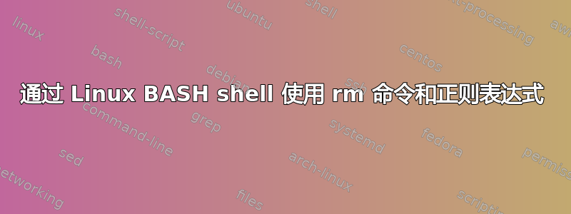 通过 Linux BASH shell 使用 rm 命令和正则表达式