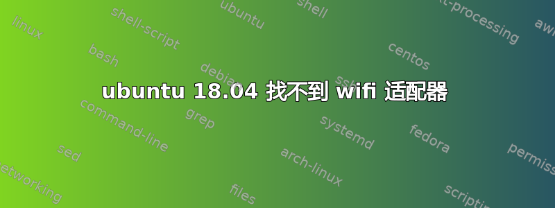 ubuntu 18.04 找不到 wifi 适配器