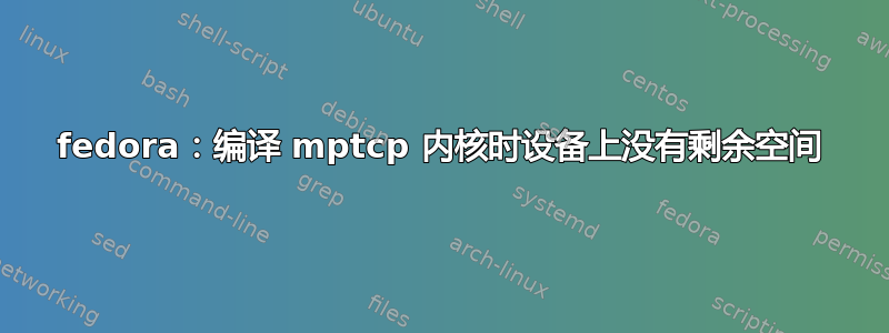 fedora：编译 mptcp 内核时设备上没有剩余空间