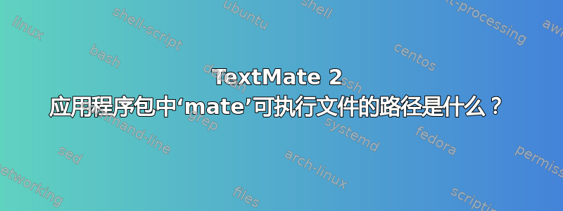 TextMate 2 应用程序包中‘mate’可执行文件的路径是什么？