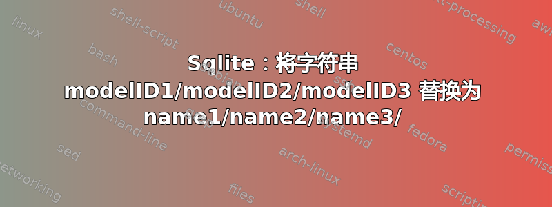 Sqlite：将字符串 modelID1/modelID2/modelID3 替换为 name1/name2/name3/