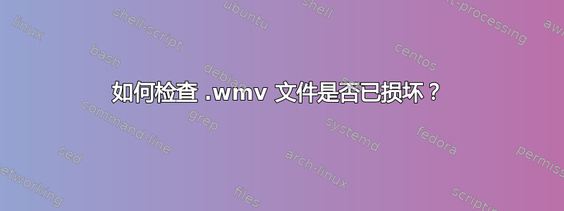 如何检查 .wmv 文件是否已损坏？