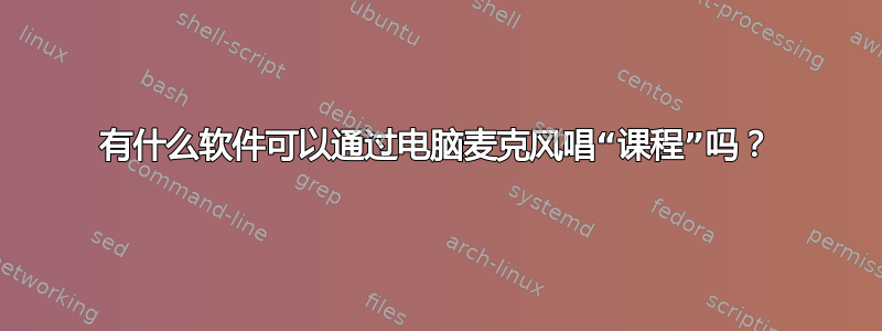 有什么软件可以通过电脑麦克风唱“课程”吗？