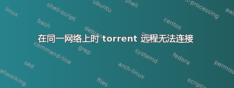 在同一网络上时 torrent 远程无法连接