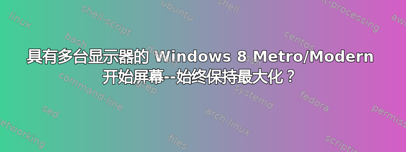 具有多台显示器的 Windows 8 Metro/Modern 开始屏幕--始终保持最大化？