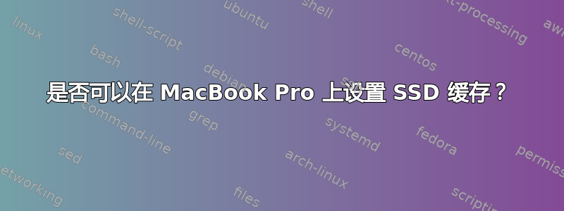 是否可以在 MacBook Pro 上设置 SSD 缓存？