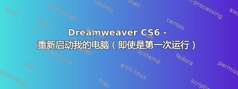 Dreamweaver CS6 - 重新启动我的电脑（即使是第一次运行）