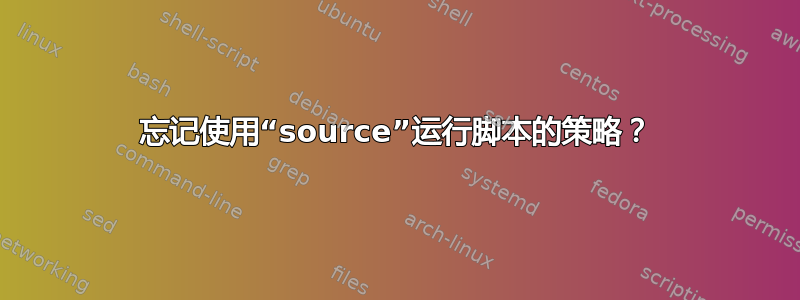 忘记使用“source”运行脚本的策略？