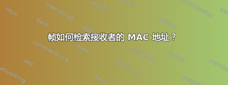 帧如何检索接收者的 MAC 地址？