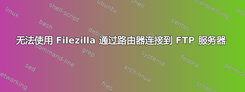 无法使用 Filezilla 通过路由器连接到 FTP 服务器