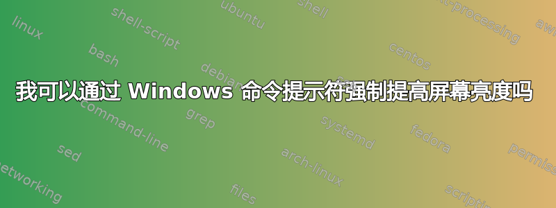 我可以通过 Windows 命令提示符强制提高屏幕亮度吗