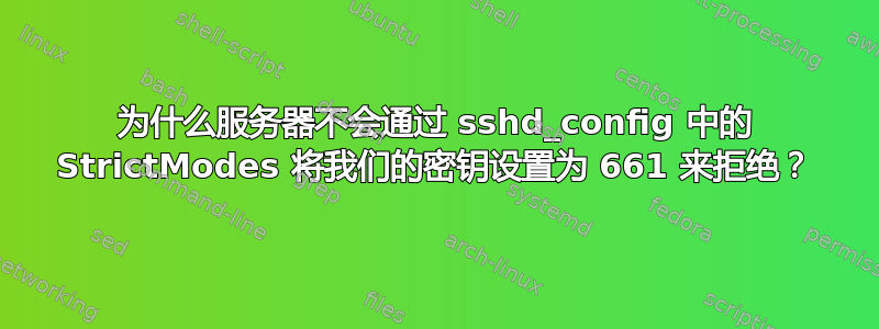 为什么服务器不会通过 sshd_config 中的 StrictModes 将我们的密钥设置为 661 来拒绝？