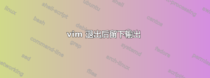 vim 退出后留下输出