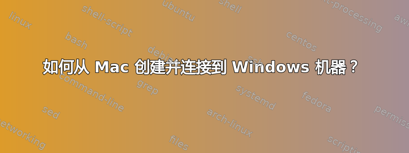 如何从 Mac 创建并连接到 Windows 机器？