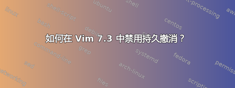 如何在 Vim 7.3 中禁用持久撤消？