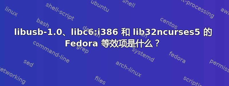 libusb-1.0、libc6:i386 和 lib32ncurses5 的 Fedora 等效项是什么？