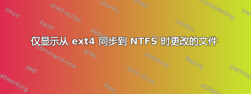 仅显示从 ext4 同步到 NTFS 时更改的文件