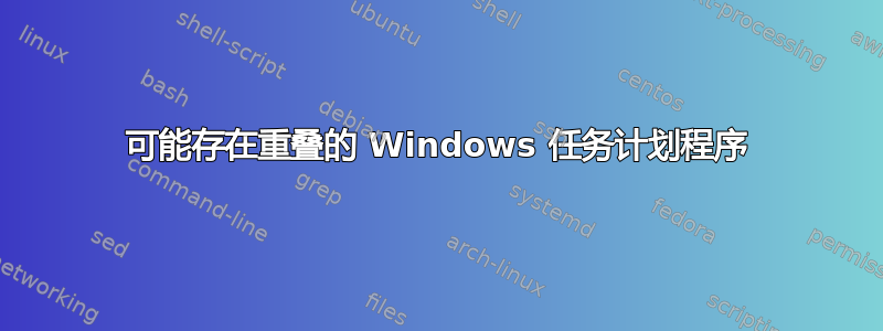 可能存在重叠的 Windows 任务计划程序