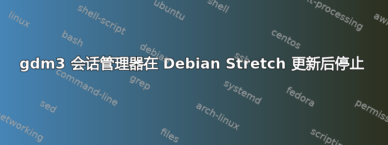 gdm3 会话管理器在 Debian Stretch 更新后停止