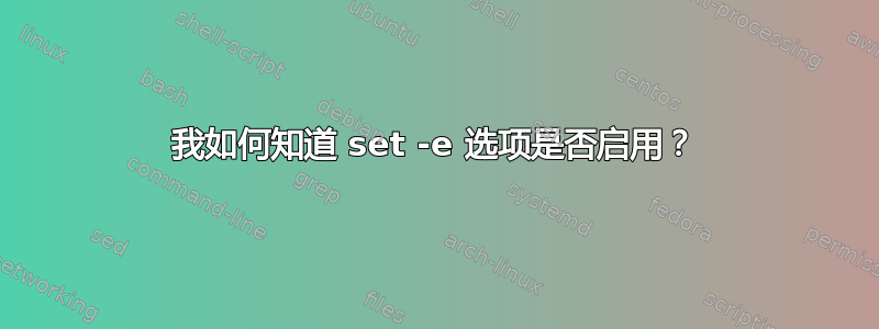 我如何知道 set -e 选项是否启用？