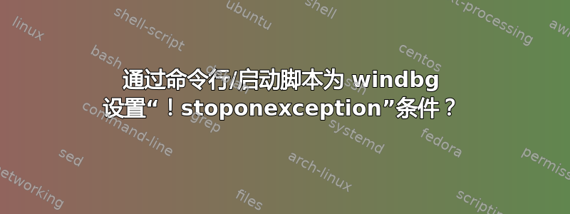 通过命令行/启动脚本为 windbg 设置“！stoponexception”条件？