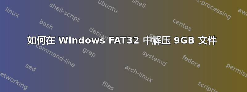 如何在 Windows FAT32 中解压 9GB 文件