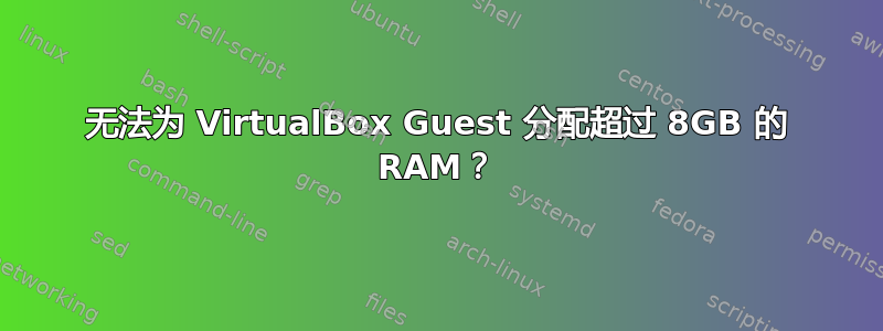 无法为 VirtualBox Guest 分配超过 8GB 的​​ RAM？