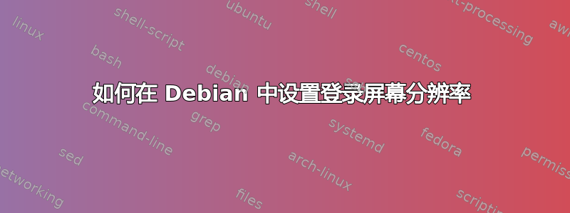 如何在 Debian 中设置登录屏幕分辨率