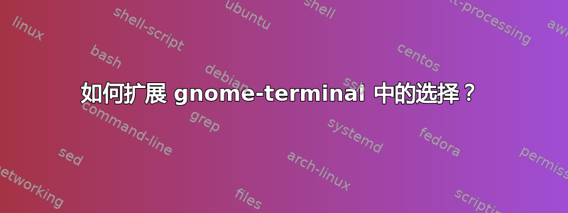 如何扩展 gnome-terminal 中的选择？