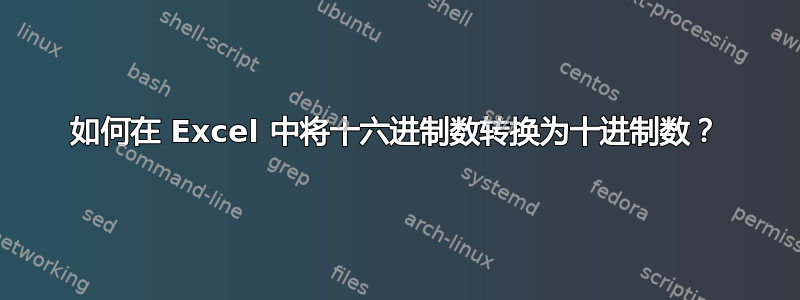 如何在 Excel 中将十六进制数转换为十进制数？