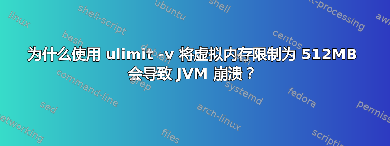 为什么使用 ulimit -v 将虚拟内存限制为 512MB 会导致 JVM 崩溃？