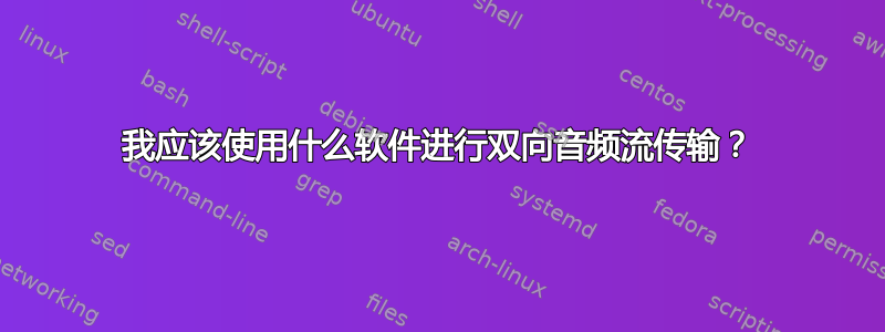 我应该使用什么软件进行双向音频流传输？