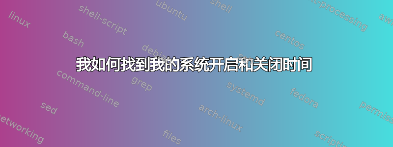 我如何找到我的系统开启和关闭时间