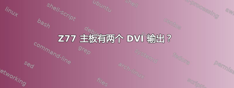 Z77 主板有两个 DVI 输出？