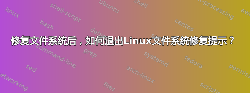 修复文件系统后，如何退出Linux文件系统修复提示？