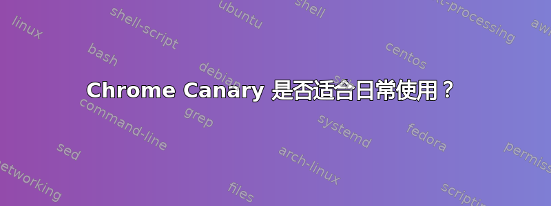 Chrome Canary 是否适合日常使用？