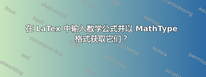 在 LaTex 中输入数学公式并以 MathType 格式获取它们？