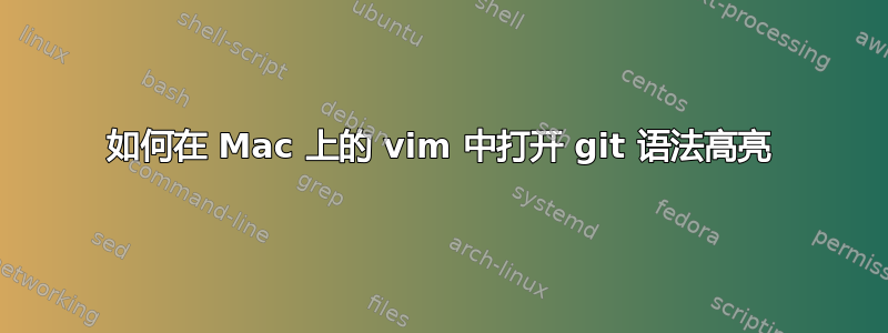 如何在 Mac 上的 vim 中打开 git 语法高亮