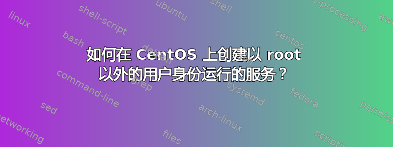 如何在 CentOS 上创建以 root 以外的用户身份运行的服务？