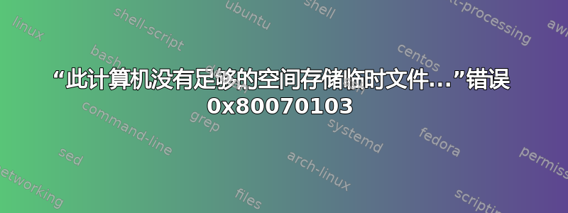 “此计算机没有足够的空间存储临时文件...”错误 0x80070103