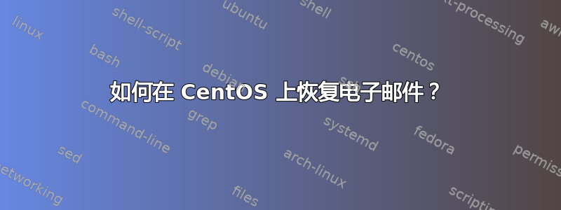 如何在 CentOS 上恢复电子邮件？