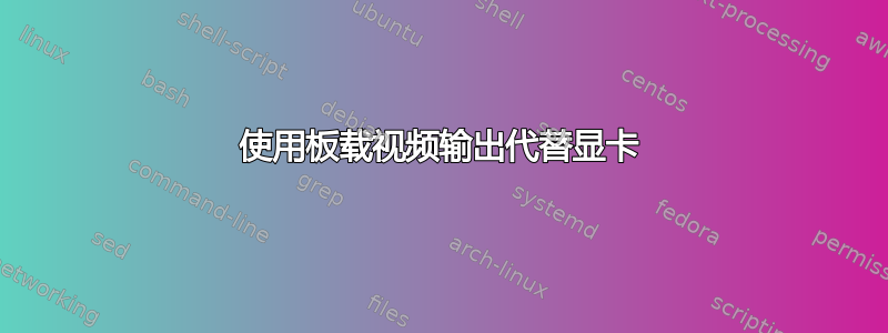 使用板载视频输出代替显卡