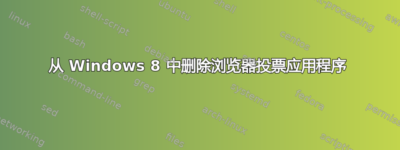 从 Windows 8 中删除浏览器投票应用程序