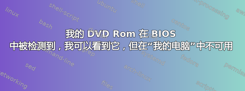 我的 DVD Rom 在 BIOS 中被检测到，我可以看到它，但在“我的电脑”中不可用