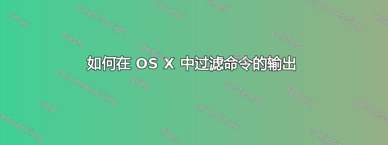 如何在 OS X 中过滤命令的输出