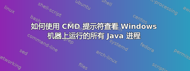 如何使用 CMD 提示符查看 Windows 机器上运行的所有 Java 进程